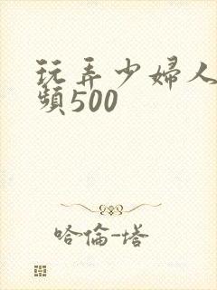 玩弄少妇人妻视频500