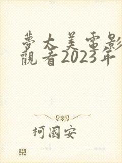 梦太美电影免费观看2023年上映时间