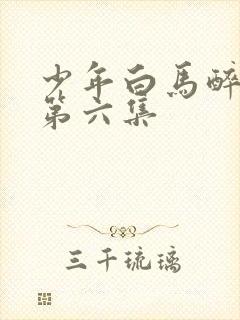 少年白马醉春风第六集