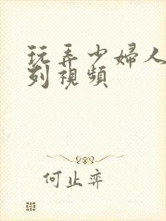 玩弄少妇人妻系列视频