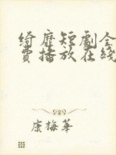 绮靡短剧全集免费播放在线观看