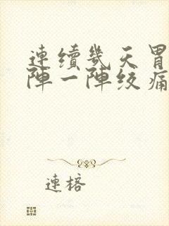 连续几天胃部一阵一阵绞痛