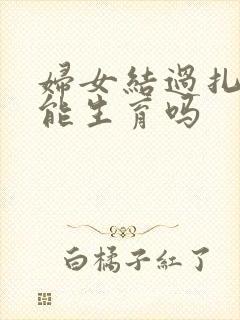 妇女结过扎后还能生育吗