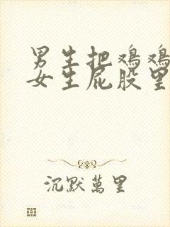 男生把鸡鸡放在女生屁股里的视频