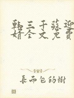 韩三千苏迎夏豪婿全文免费阅读