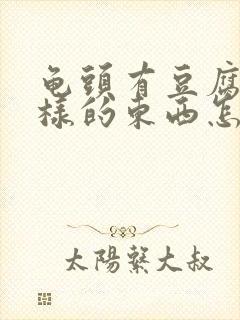 龟头有豆腐渣一样的东西怎么回事封面