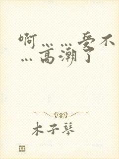 啊……受不了……高潮了