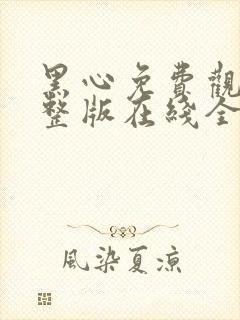 黑心免费观看完整版在线全集