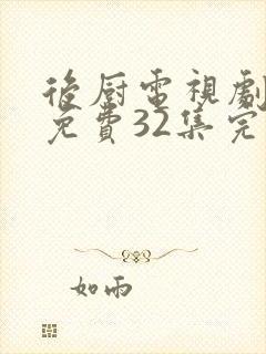 后厨电视剧全集免费32集完整版高清