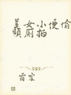 美女小便偷拍视频厕拍