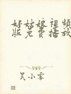 好姑娘视频完整版免费播放在线观看