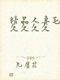 精品人妻毛片久久久久久