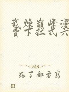 武炼巅峰漫画免费下拉式六漫画