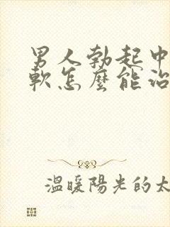 男人勃起中途变软怎么能治好