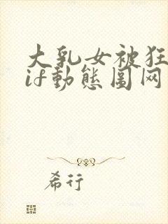 大乳女被狂揉gif动态图网站