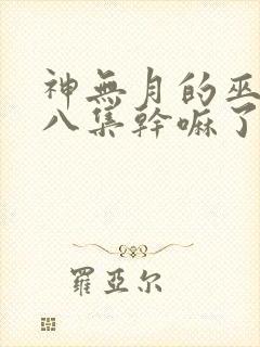 神无月的巫女第八集干嘛了