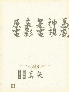 原来是神马琪琪电影电视剧免费