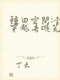 种田空间:全家穿越去逃荒下载全本txt