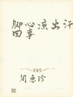 脚心凉出汗怎么回事