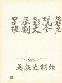 星辰影院最新电视剧大全免费观看