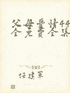 父母爱情44集全免费全集观看