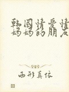 韩国情爱情电影妈妈的朋友