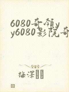 6080奇领yy6080影院奇领在线观看东方先生