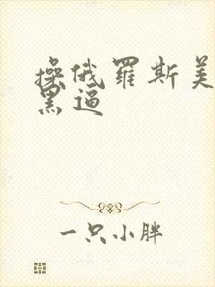 操俄罗斯美女大黑逼