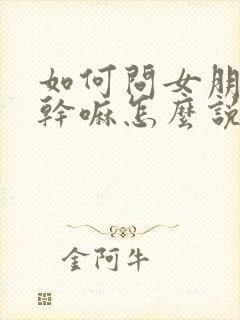 如何问女朋友在干嘛怎么说呢