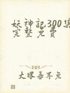 妖神记300集完整免费