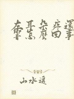 左耳朵疼还嗡嗡响怎么回事