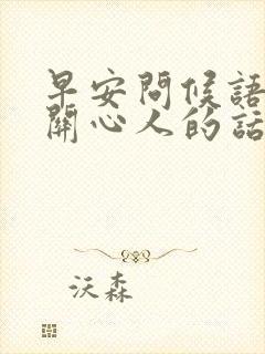 早安问候语体贴关心人的话