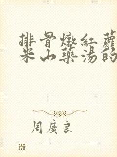 排骨炖红萝卜玉米山药汤的营养价值