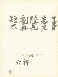 短剧陆先生余生不再见免费观看全集