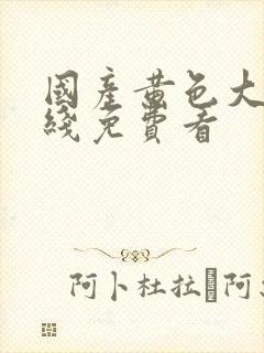 国产黄色大片在线免费看