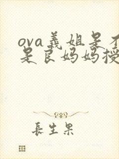 ova义姐是不是良妈妈授的背景资料和