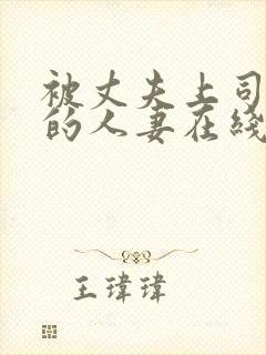 被丈夫上司侵犯的人妻在线观看