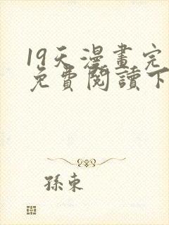 19天漫画完整免费阅读下拉式六漫画