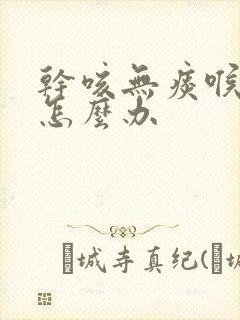 干咳无痰喉咙痒怎么办