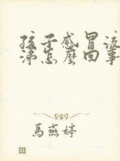 孩子感冒流黄鼻涕怎么回事