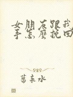 女朋友跟我闹分手怎么挽回