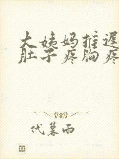 大姨妈推迟3天肚子疼胸疼