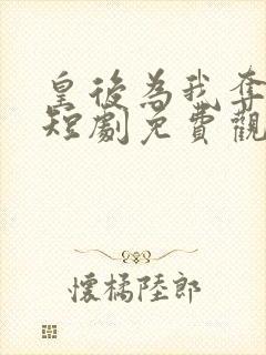 皇后为我夺天下短剧免费观看