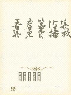 吾岸第15集全集免费播放