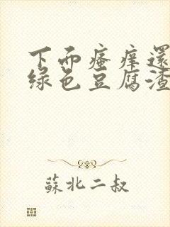 下面瘙痒还有黄绿色豆腐渣一样的分泌物