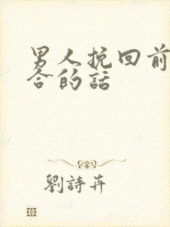 男人挽回前任复合的话