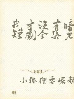 我才没有暗恋你短剧全集免费观看