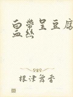 白带呈豆腐渣带血丝