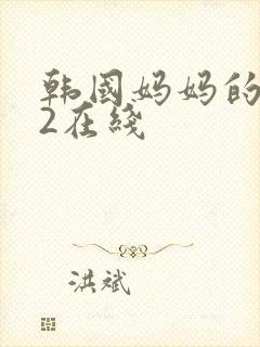 韩国妈妈的朋友2在线