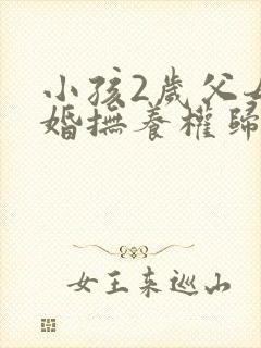 小孩2岁父母离婚抚养权归谁